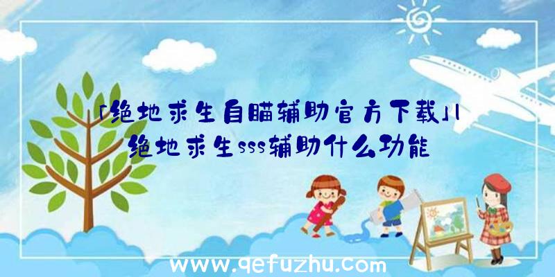 「绝地求生自瞄辅助官方下载」|绝地求生sss辅助什么功能